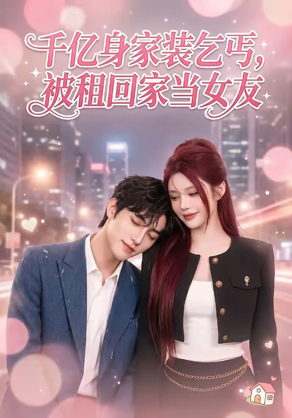 千亿身价装乞丐,被租回家当女友